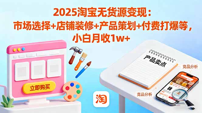 2025淘宝无货源变现：市场选择+店铺装修+产品策划+付费打爆等 小白月收1w+-α阿尔法Trader