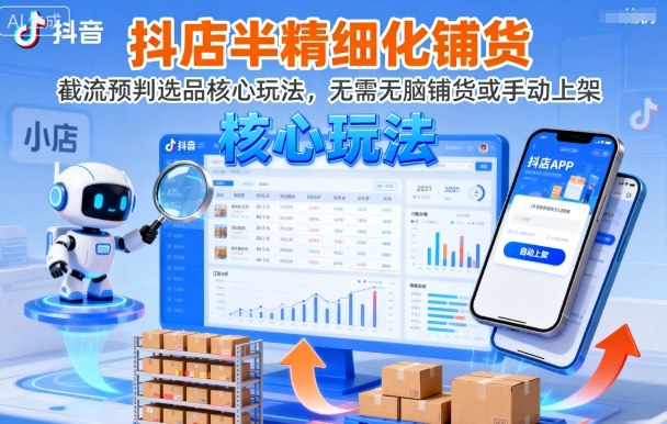 抖店半精细化铺货，截流预判选品核心玩法，无需无脑铺货或手动上架(更新9月)-α阿尔法Trader