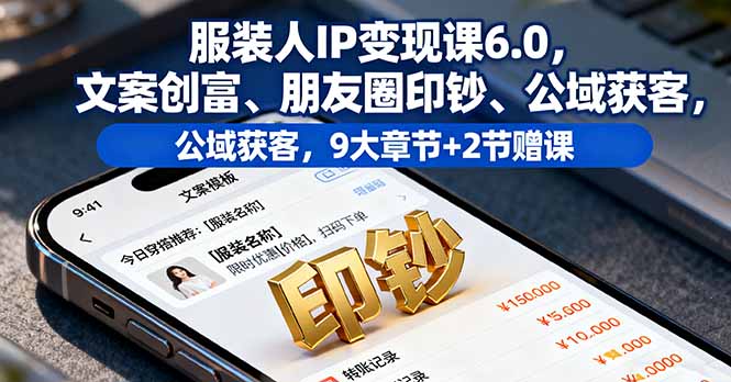 服装人IP变现课6.0，文案创富、朋友圈印钞、公域获客，9大章节+2节赠课-α阿尔法Trader