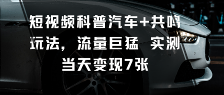 短视频科普汽车+共鸣玩法，流量巨猛实测当天变现7张-α阿尔法Trader