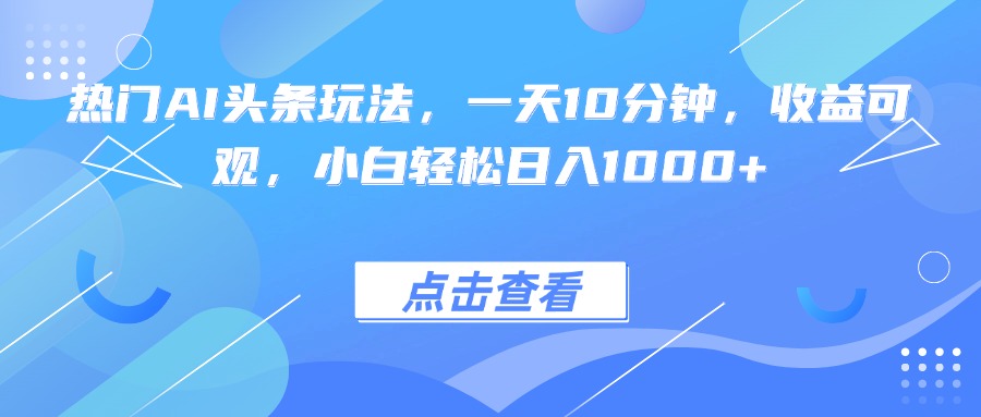热门AI头条玩法，一天10分钟，收益可观，小白轻松日入1000+-α阿尔法Trader