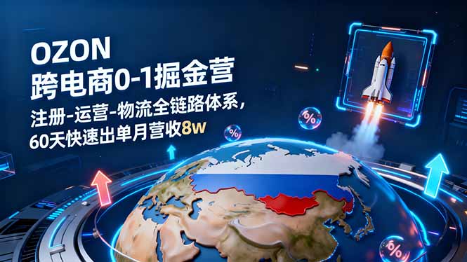 OZON跨境电商0-1掘金营:注册-运营-物流全链路体系,60天快速出单月营收8w-α阿尔法Trader