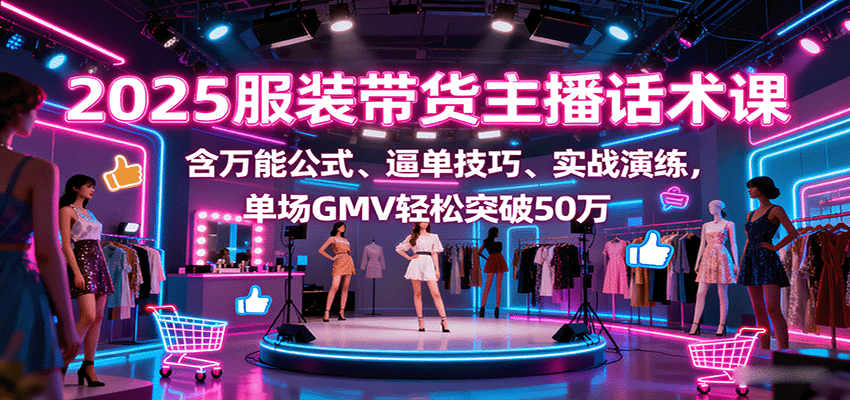 2025服装带货主播话术课，含万能公式、逼单技巧、实战演练，单场GMV轻松突破50万-α阿尔法Trader