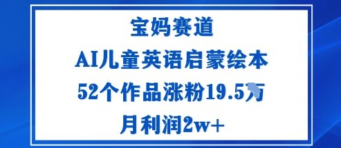 宝妈赛道：AI儿童英语启蒙绘本52个作品涨粉19.5W月利润2w+-α阿尔法Trader