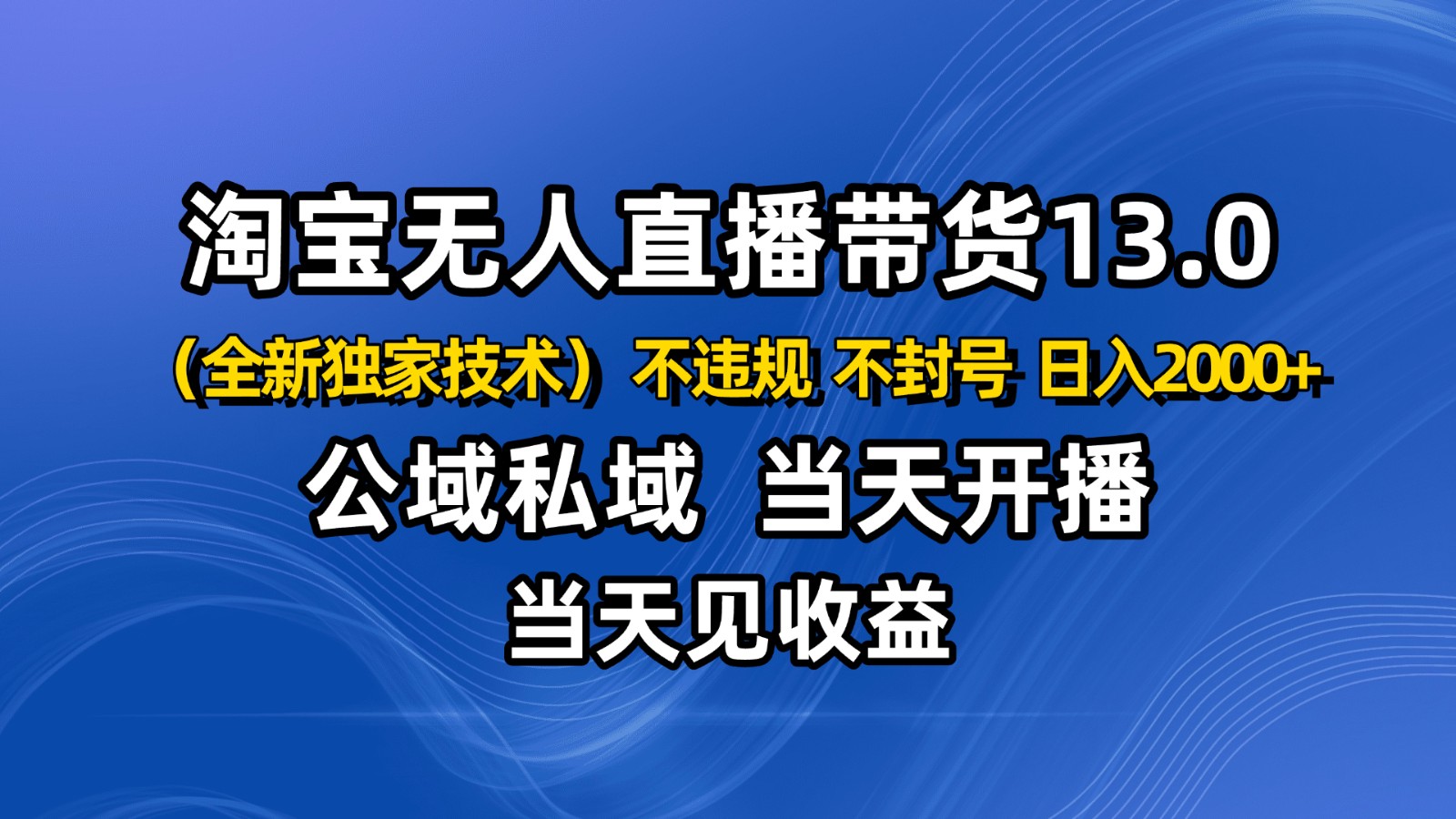 淘宝无人直播13.0，公域私域技术，不封号，不违规 布局下半年旺季赛道，日入2000+-α阿尔法Trader