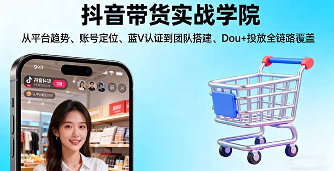 抖音带货实战学院:从平台趋势/账号定位/蓝V认证到团队搭建/Dou+投放全链路-α阿尔法Trader