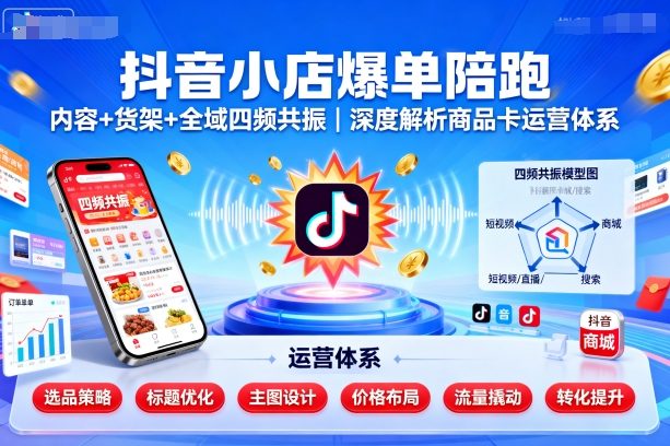 抖音小店爆单陪跑，内容＋货架＋全域四频共振，深度解析抖音商品卡运营体系-α阿尔法Trader