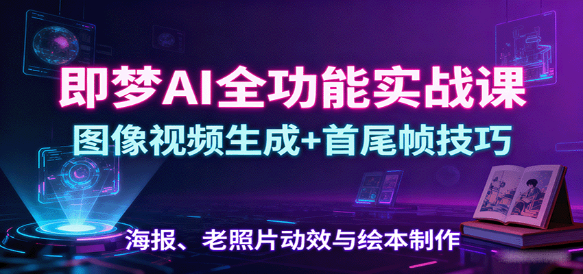 即梦AI全功能实战课：图像视频生成+首尾帧技巧，海报、老照片动效与绘本制作-α阿尔法Trader