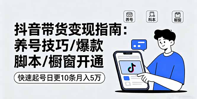 抖音带货变现指南：养号技巧/爆款脚本/橱窗开通，快速起号日更10条月入5万-α阿尔法Trader