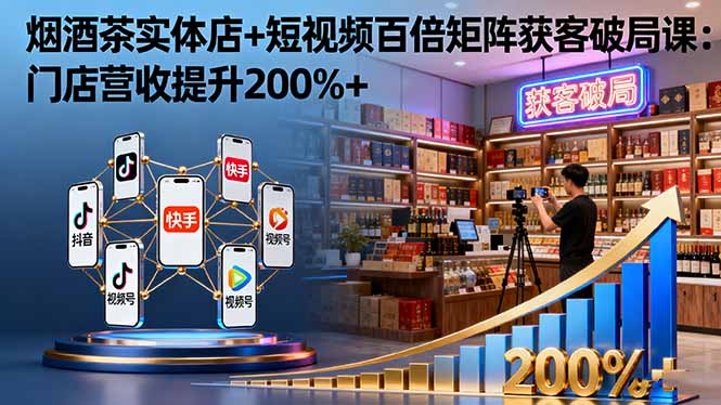 烟酒茶实体店+短视频百倍矩阵获客破局课：门店营收提升200%+-α阿尔法Trader