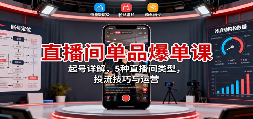 直播间单品爆单课：起号详解，5种直播间类型，投流技巧与运营-α阿尔法Trader