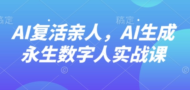 AI“复活”亲人，AI生成永生数字人实战课-α阿尔法Trader