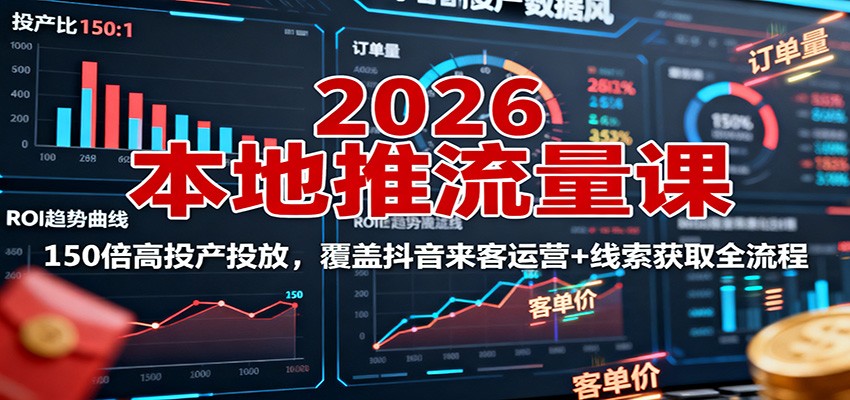 2026本地推流量课：150倍高投产投放，覆盖抖音来客运营+线索获取全流程-α阿尔法Trader