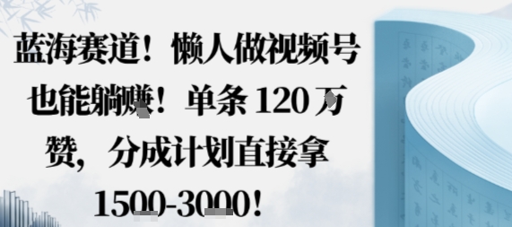 蓝海赛道，懒人做视频号也能躺挣，单条120W赞，分成计划直接拿1.5k，不用拍不用剪-α阿尔法Trader
