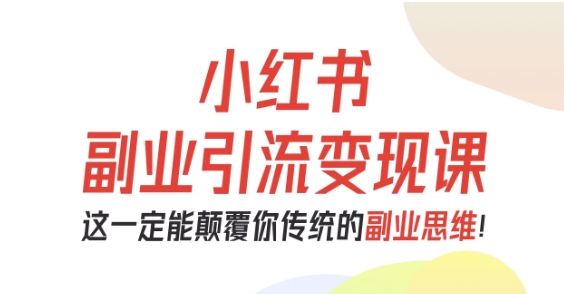 小红书副业引流变现课，从0-1跑通副业项目，这一定能颠覆你传统的副业思维-α阿尔法Trader