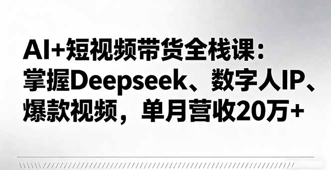 AI+短视频带货全栈课：掌握Deepseek、数字人IP、爆款视频，单月营收20万+-α阿尔法Trader