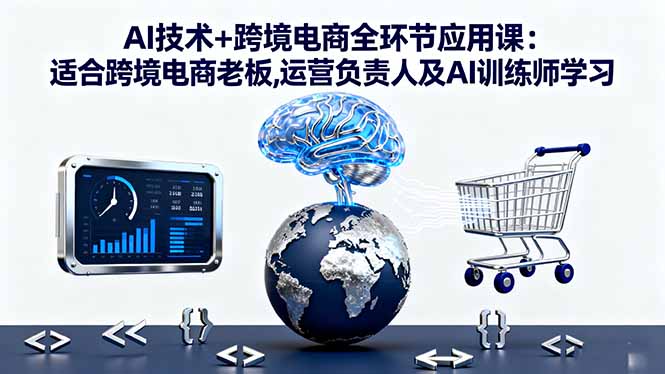 AI技术+跨境电商全环节应用课:适合跨境电商老板,运营负责人及AI训练师学习-α阿尔法Trader