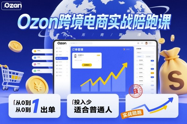 Ozon跨境电商实战陪跑课，教你从0到1出单，投入少适合普通人-α阿尔法Trader