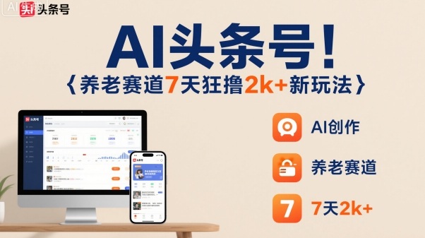 AI头条号，7天狂撸2k+，做养老赛道，新风口新玩法-α阿尔法Trader