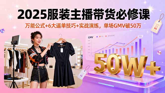 2025服装主播带货必修课，万能公式+6大逼单技巧+实战演练，单场GMV破50万-α阿尔法Trader