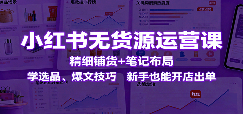 小红书无货源运营课：精细铺货+笔记布局，学选品、爆文技巧，新手也能开店出单-α阿尔法Trader