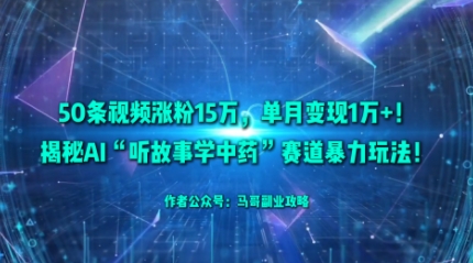 50条视频涨粉15W，单月变现1W+！揭秘AI“听故事学中药”赛道暴力玩法-α阿尔法Trader