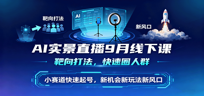 AI实景直播9月线下课，靶向打法，快速圈人群，小塞道快速起号，新机会新玩法新风口-α阿尔法Trader