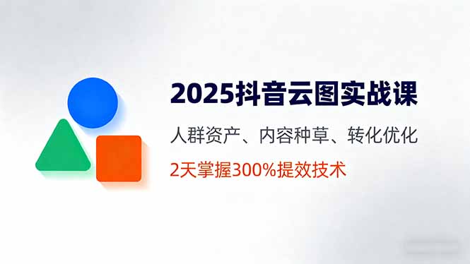 2025抖音云图实战课，人群资产、内容种草、转化优化，2天掌握300%提效技术-α阿尔法Trader