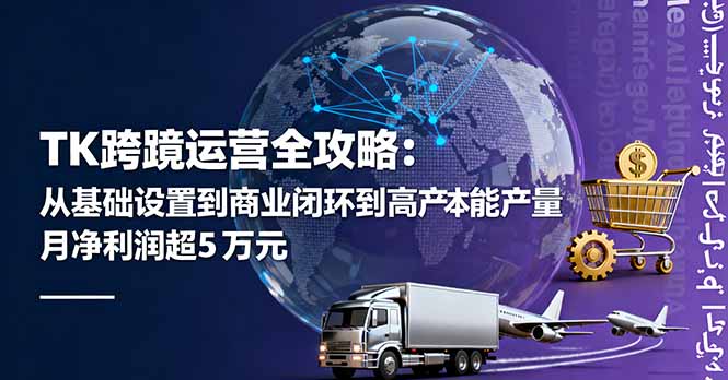 TK跨境运营全攻略：从基础设置到商业闭环到低成本量产，月净利润超5万美元-α阿尔法Trader