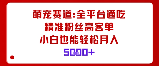 萌宠赛道，全平台通吃，精准粉丝高客单，小白也能轻松月入5k-α阿尔法Trader