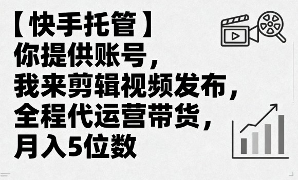 【快手托管】你提供账号，我来剪辑视频发布，全程代运营带货，月入5位数【揭秘】-α阿尔法Trader