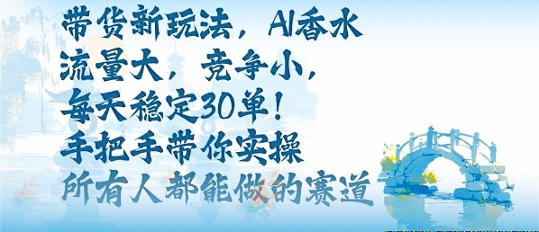 带货新玩法，AI香水，流量大，竞争小，每天稳定30单，手把手带你实操所有人都能做的赛道-α阿尔法Trader