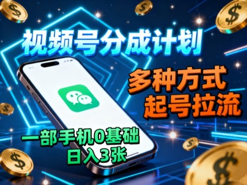 视频号分成计划，多种方式起号拉流，一部手机0基础日入3张-α阿尔法Trader