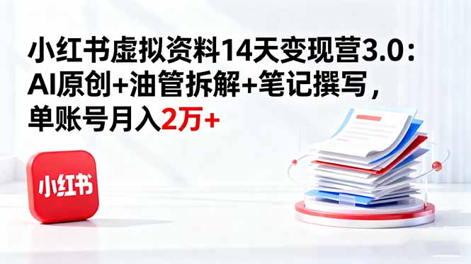 小红书虚拟资料14天变现营3.0：AI原创+油管拆解+笔记撰写，单账号月入2万+-α阿尔法Trader