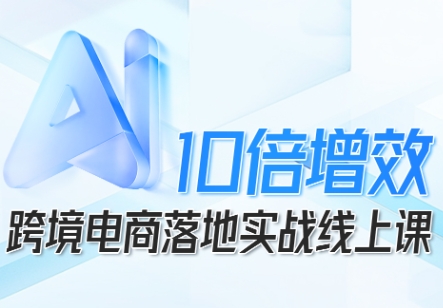 跨境电商10倍增效，跨境电商AI落地实战线上课-α阿尔法Trader