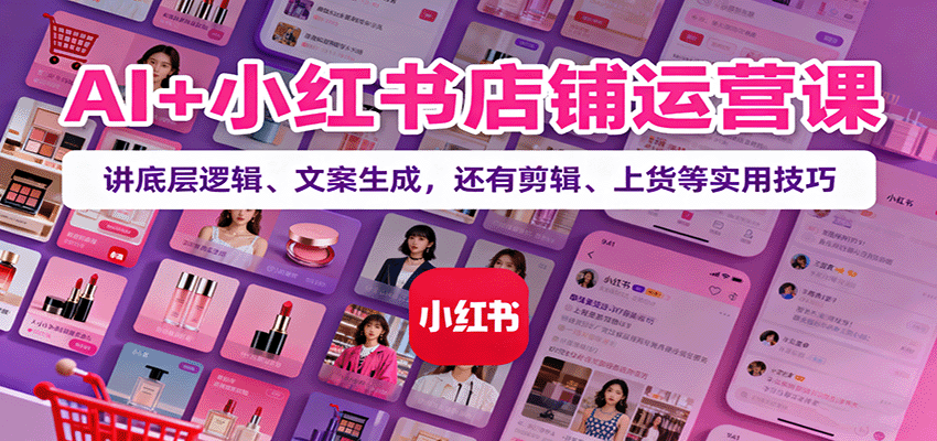 AI+小红书店铺运营课:讲底层逻辑、文案生成,还有剪辑、上货等实用技巧-α阿尔法Trader