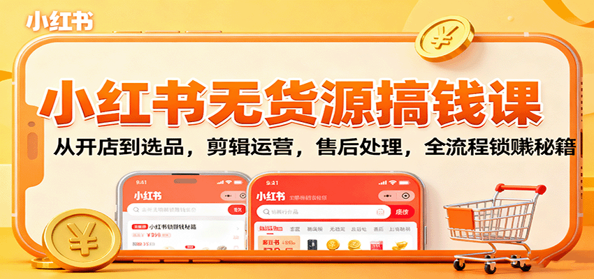 小红书无货源搞钱课：从开店到选品，剪辑运营，售后处理，全流程解锁赚钱秘籍-α阿尔法Trader