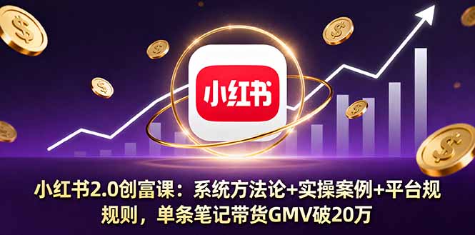 小红书2.0创富课：系统方法论+实操案例+平台规则，单条笔记带货GMV破20万-α阿尔法Trader