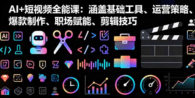 AI+短视频全能课：涵盖基础工具、运营策略、爆款制作、职场赋能、剪辑技巧-α阿尔法Trader