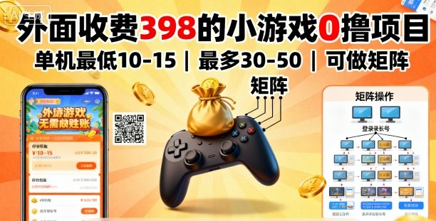 外面收费398的小游戏0撸项目，单机最低10-15，最多30-50单机，可以做矩阵-α阿尔法Trader