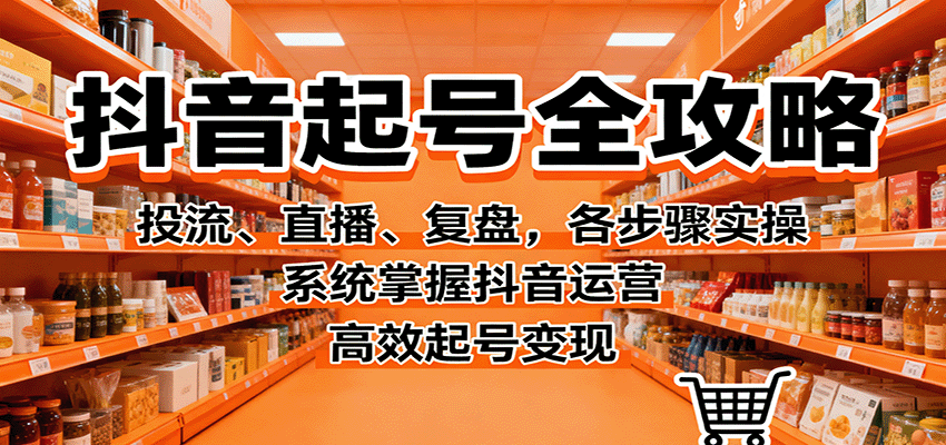 抖音起号全攻略，投流、直播、复盘，各步骤实操，系统掌握抖音运营，高效起号变现-α阿尔法Trader