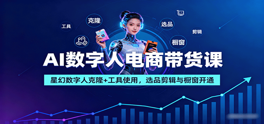 AI数字人电商带货课：星幻数字人克隆+工具使用，选品剪辑与橱窗开通-α阿尔法Trader