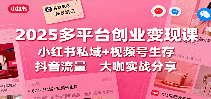 2025多平台创业变现课：小红书私域+视频号生存+抖音流量，大咖实战分享-α阿尔法Trader