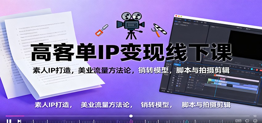 高客单IP变现线下大课：素人IP打造，美业流量方法论，销转模型，脚本与拍摄剪辑-α阿尔法Trader