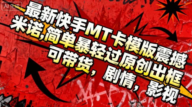 最新快手MT卡模版震撼多米诺，简单粗暴轻松过原创出框，可带货，剧情，影视-α阿尔法Trader