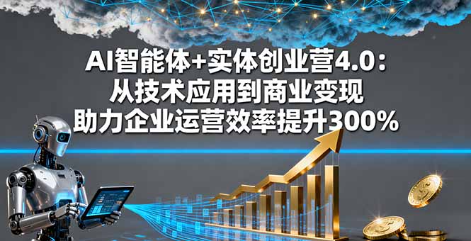 AI智能体+实体创业营4.0：从技术应用到商业变现 助力企业运营效率提升300%-α阿尔法Trader