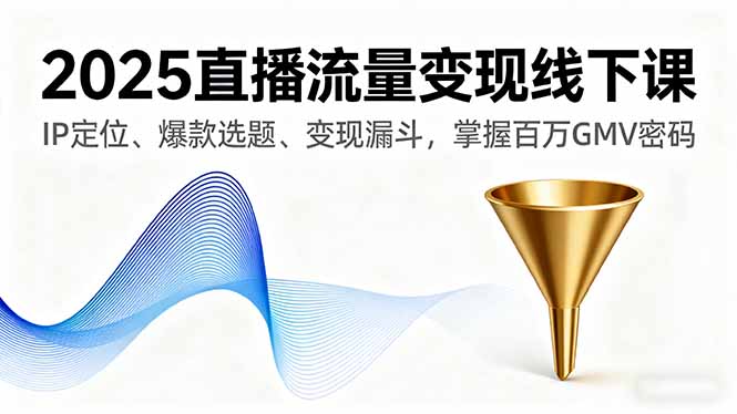 2025直播流量变现线下课，IP定位、爆款选题、变现漏斗，掌握百万GMV密码-α阿尔法Trader