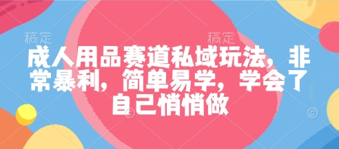 成人用品赛道私域玩法，非常暴利，简单易学，学会了自己悄悄做-α阿尔法Trader
