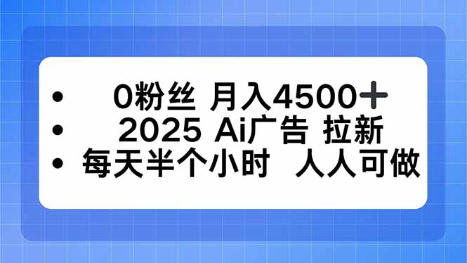 0粉丝 月入4500+，2025AI广告拉新，每天半个小时 人人可做-α阿尔法Trader