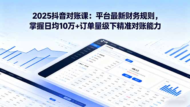 2025抖音 对账课：平台最新财务规则 掌握日均10万+订单量级下精准对账能力-α阿尔法Trader